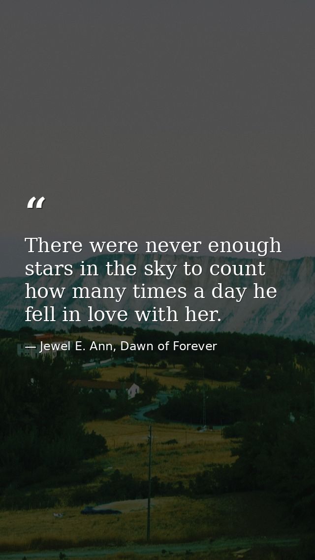 There were never enough stars in the sky to count how many times a day he fell in love with her. — Jewel E. Ann, Dawn of Forever