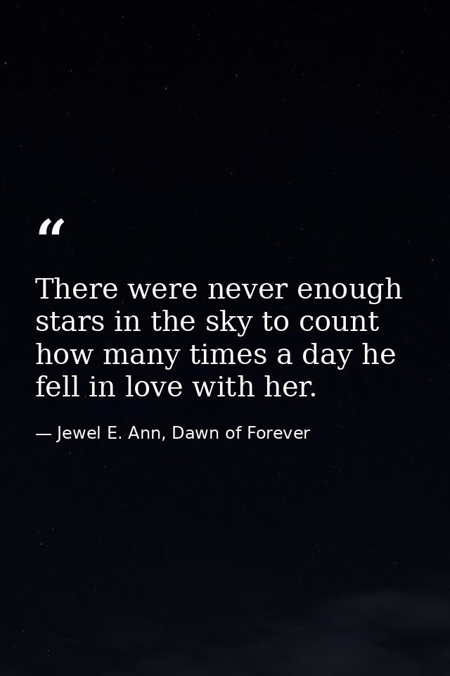 There were never enough stars in the sky to count how many times a day he fell in love with her. — Jewel E. Ann, Dawn of Forever