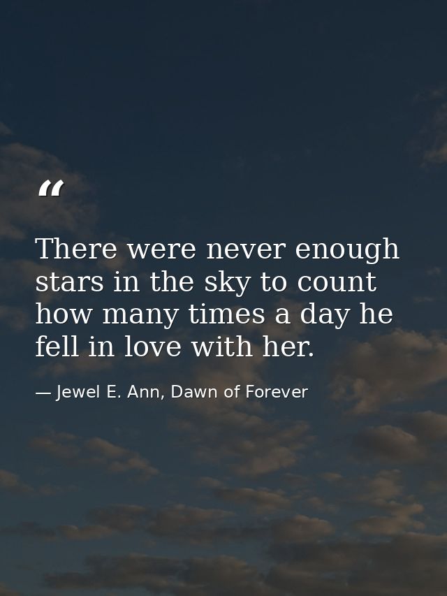 There were never enough stars in the sky to count how many times a day he fell in love with her. — Jewel E. Ann, Dawn of Forever