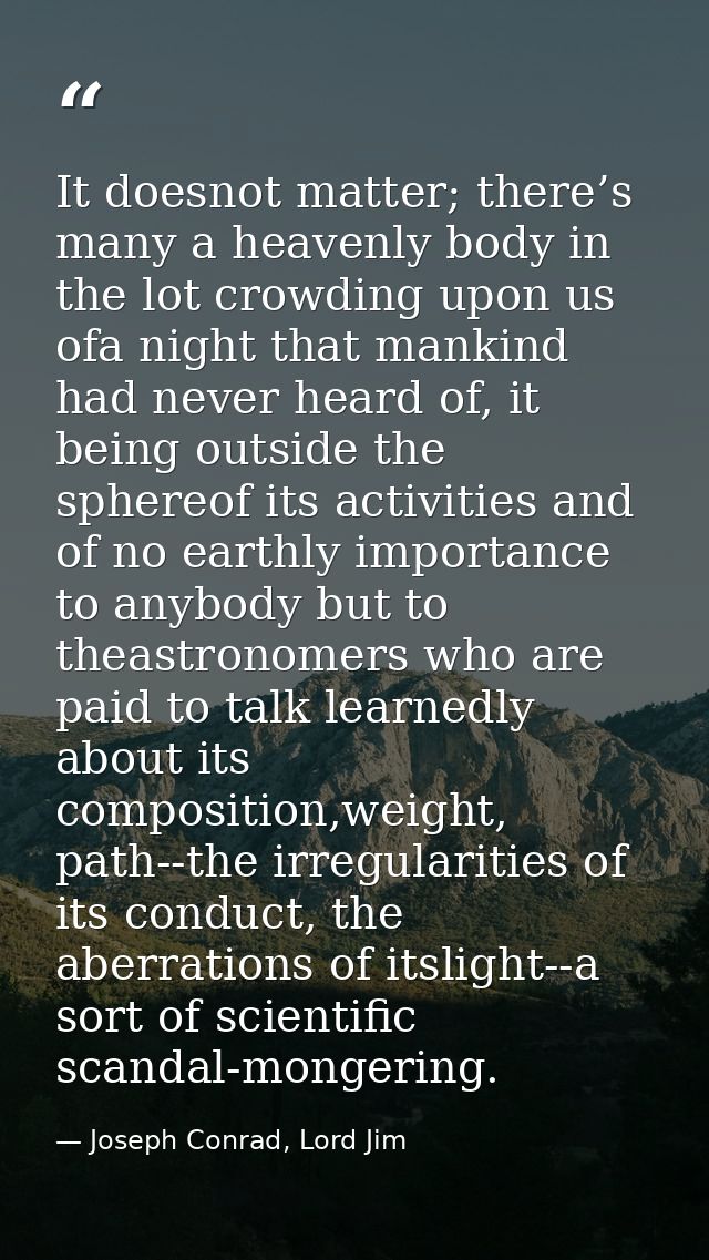 It doesnot matter; there’s many a heavenly body in the lot crowding upon us ofa night that mankind had never heard of, i — Joseph Conrad, Lord Jim