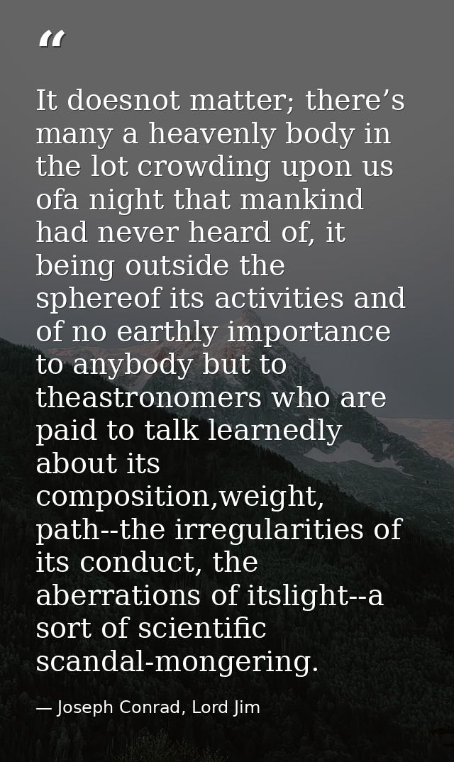 It doesnot matter; there’s many a heavenly body in the lot crowding upon us ofa night that mankind had never heard of, i — Joseph Conrad, Lord Jim