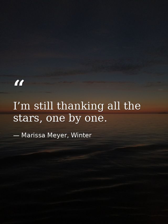 I’m still thanking all the stars, one by one. — Marissa Meyer, Winter