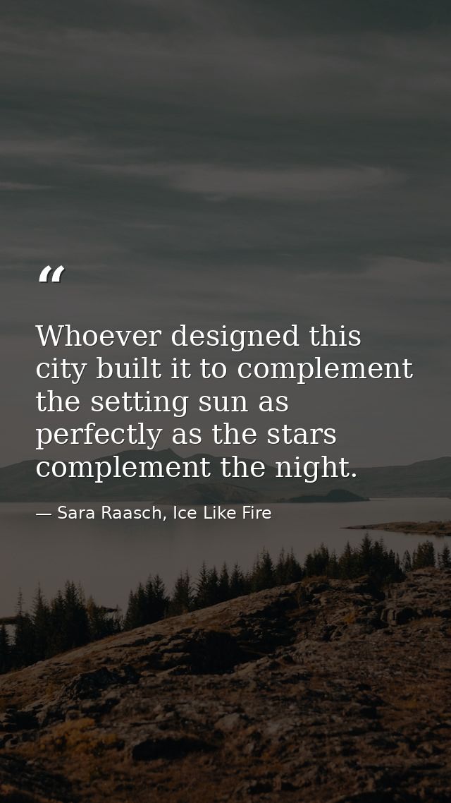 Whoever designed this city built it to complement the setting sun as perfectly as the stars complement the night. — Sara Raasch, Ice Like Fire