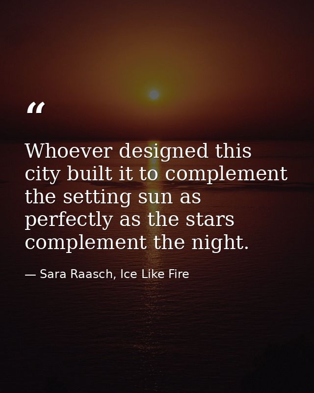 Whoever designed this city built it to complement the setting sun as perfectly as the stars complement the night. — Sara Raasch, Ice Like Fire