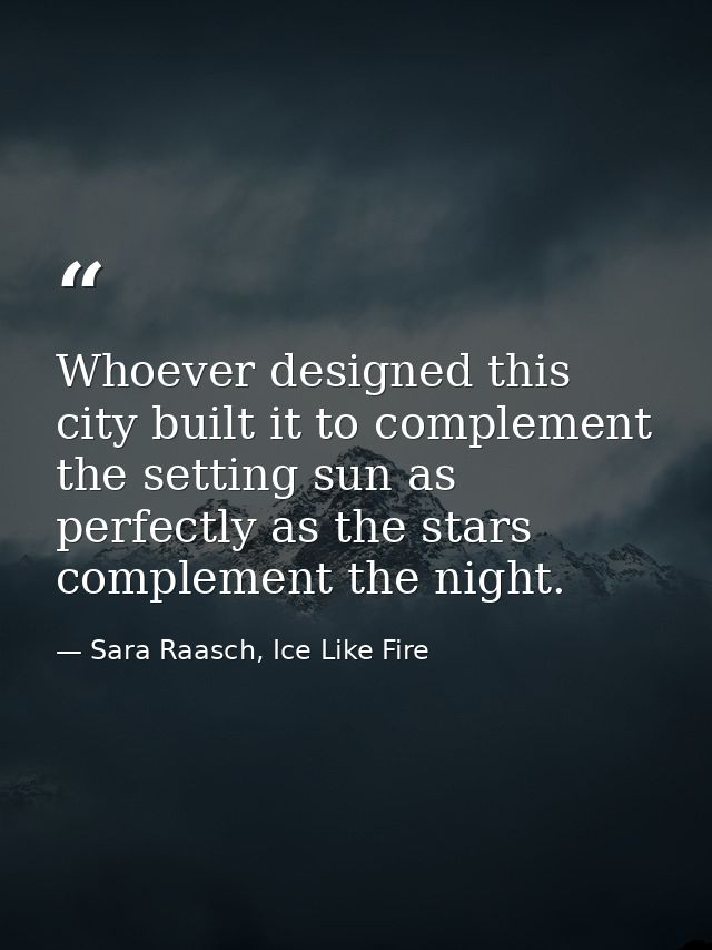 Whoever designed this city built it to complement the setting sun as perfectly as the stars complement the night. — Sara Raasch, Ice Like Fire