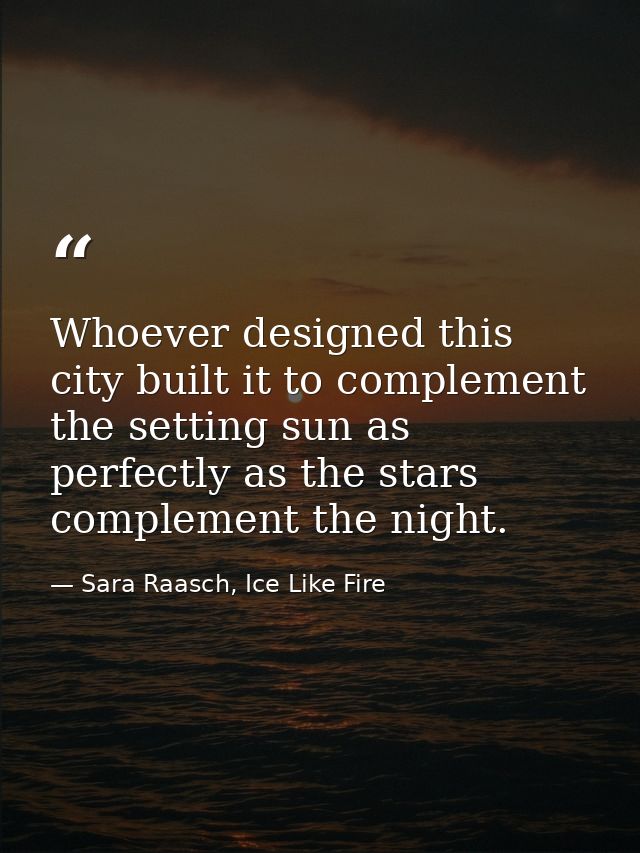 Whoever designed this city built it to complement the setting sun as perfectly as the stars complement the night. — Sara Raasch, Ice Like Fire