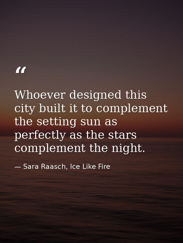 Whoever designed this city built it to complement the setting sun as perfectly as the stars complement the night. — Sara Raasch, Ice Like Fire