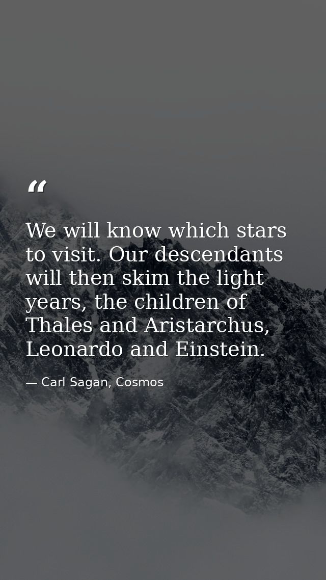 We will know which stars to visit. Our descendants will then skim the light years, the children of Thales and Aristarchu — Carl Sagan, Cosmos