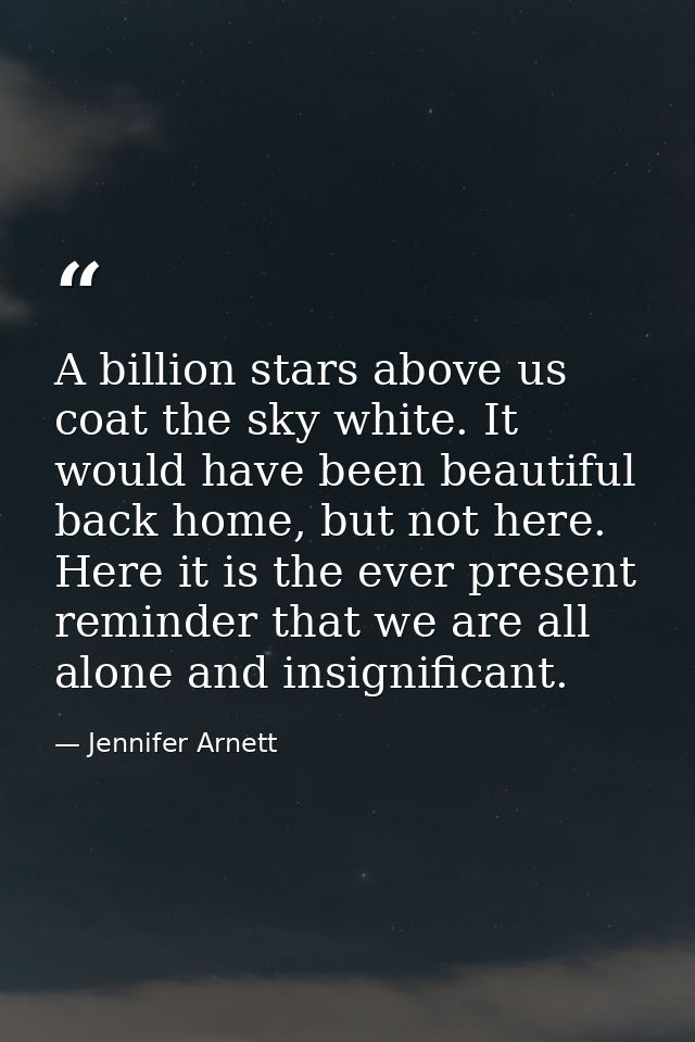 A billion stars above us coat the sky white. It would have been beautiful back home, but not here. Here it is the ever p — Jennifer Arnett