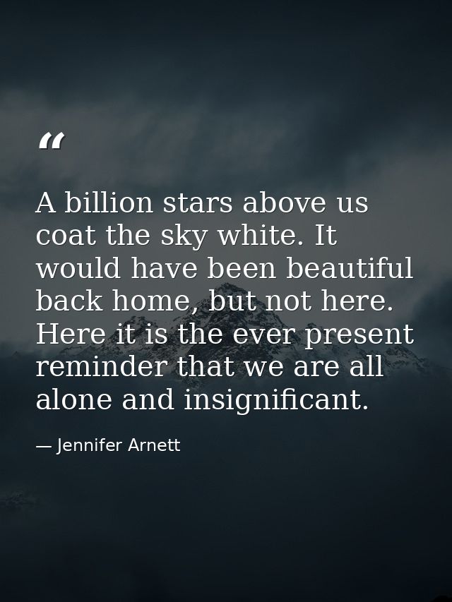 A billion stars above us coat the sky white. It would have been beautiful back home, but not here. Here it is the ever p — Jennifer Arnett
