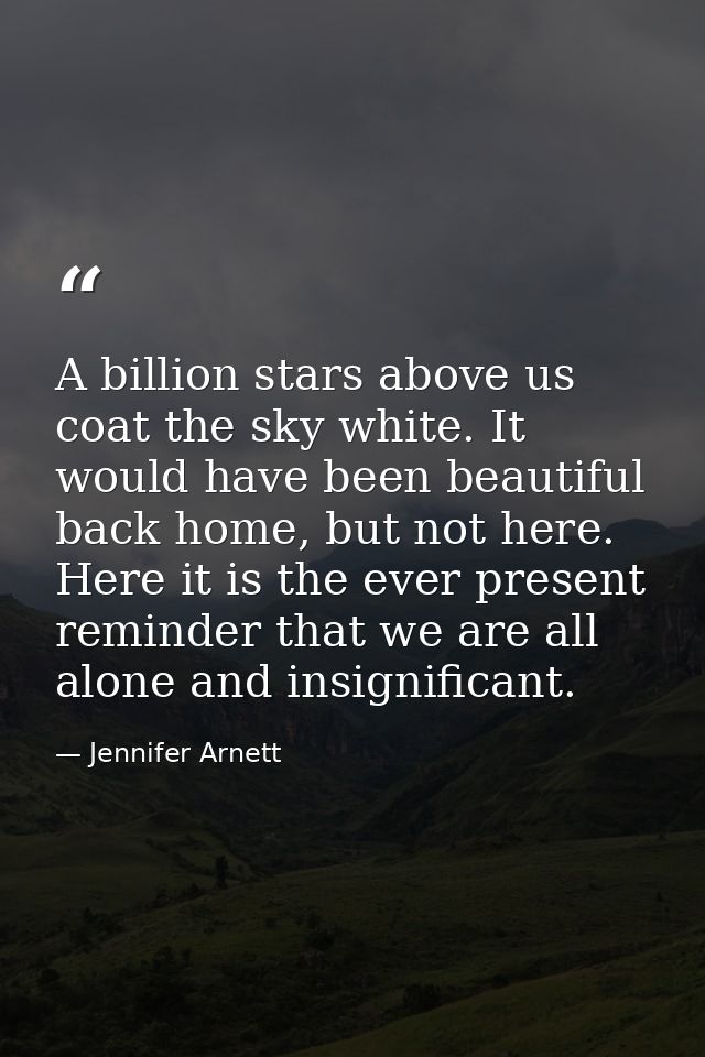 A billion stars above us coat the sky white. It would have been beautiful back home, but not here. Here it is the ever p — Jennifer Arnett