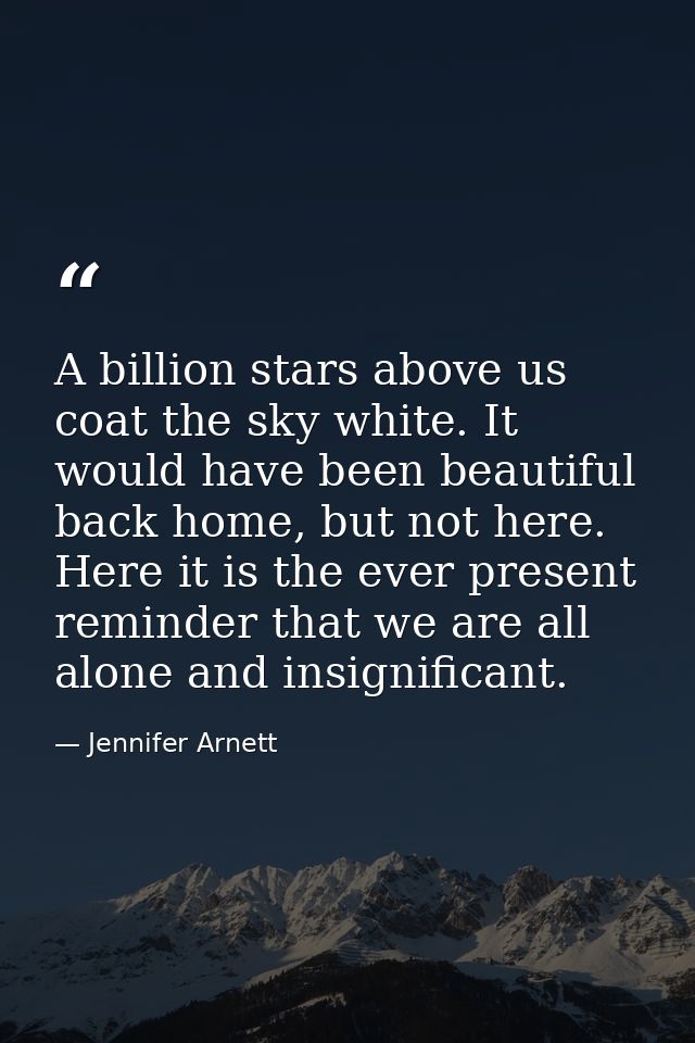 A billion stars above us coat the sky white. It would have been beautiful back home, but not here. Here it is the ever p — Jennifer Arnett