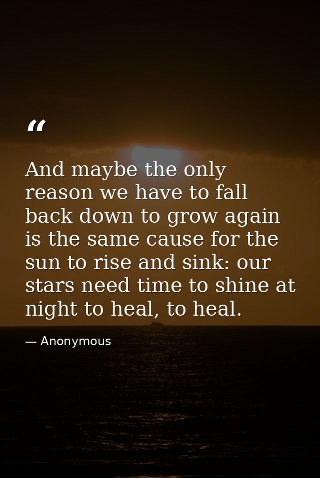 And maybe the only reason we have to fall back down to grow again is the same cause for the sun to rise and sink: our st — Anonymous