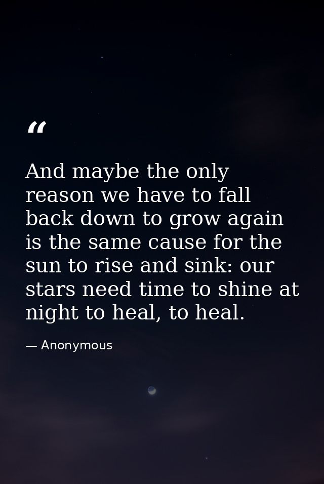 And maybe the only reason we have to fall back down to grow again is the same cause for the sun to rise and sink: our st — Anonymous