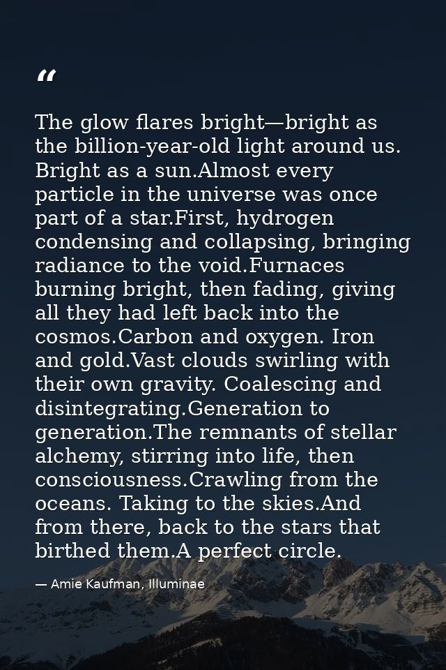 The glow flares bright—bright as the billion-year-old light around us. Bright as a sun.Almost every particle in the univ — Amie Kaufman, Illuminae