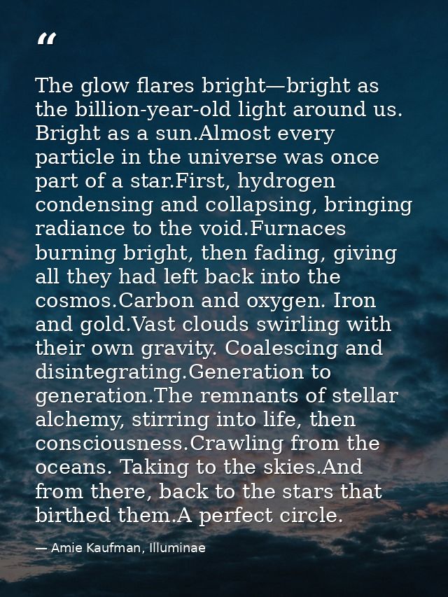 The glow flares bright—bright as the billion-year-old light around us. Bright as a sun.Almost every particle in the univ — Amie Kaufman, Illuminae