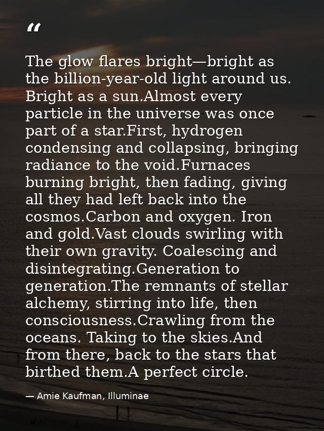 The glow flares bright—bright as the billion-year-old light around us. Bright as a sun.Almost every particle in the univ — Amie Kaufman, Illuminae