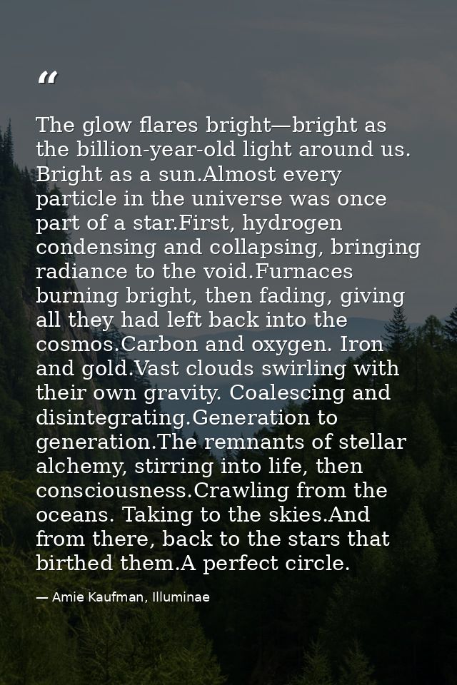 The glow flares bright—bright as the billion-year-old light around us. Bright as a sun.Almost every particle in the univ — Amie Kaufman, Illuminae