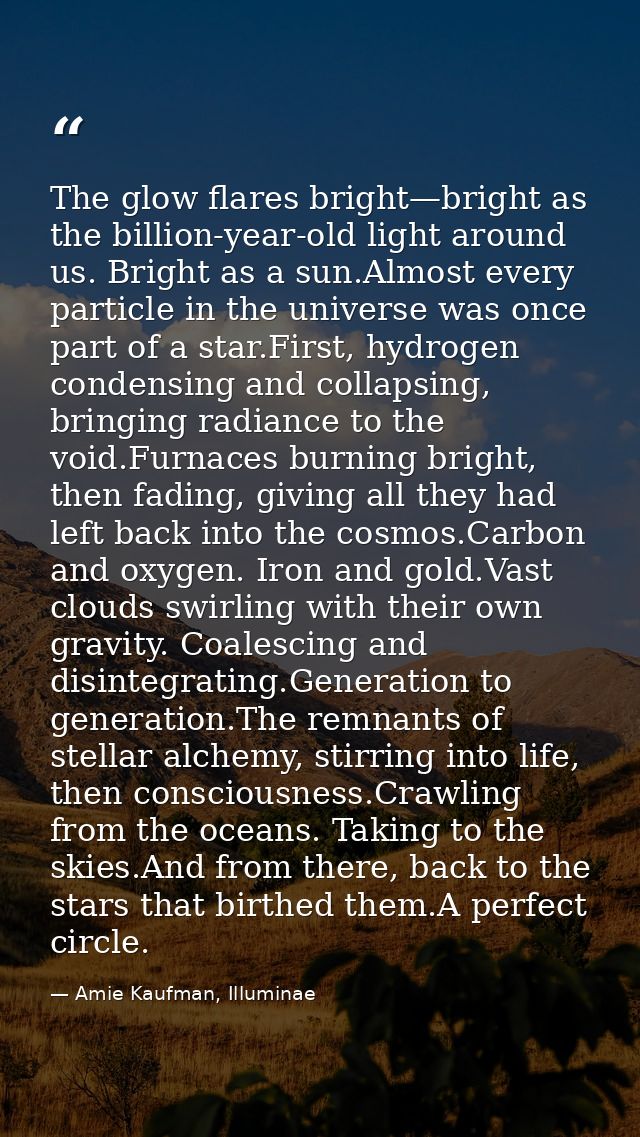 The glow flares bright—bright as the billion-year-old light around us. Bright as a sun.Almost every particle in the univ — Amie Kaufman, Illuminae