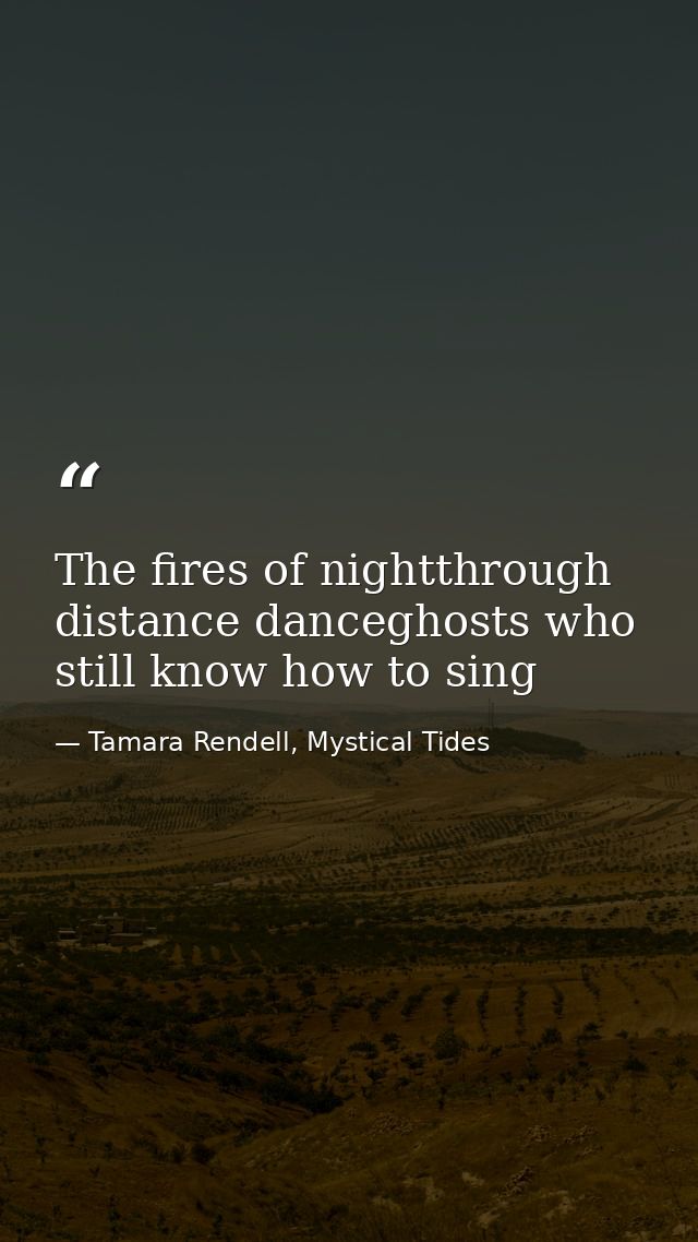 The fires of nightthrough distance danceghosts who still know how to sing — Tamara Rendell, Mystical Tides