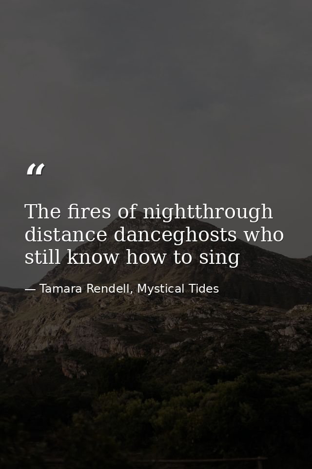 The fires of nightthrough distance danceghosts who still know how to sing — Tamara Rendell, Mystical Tides