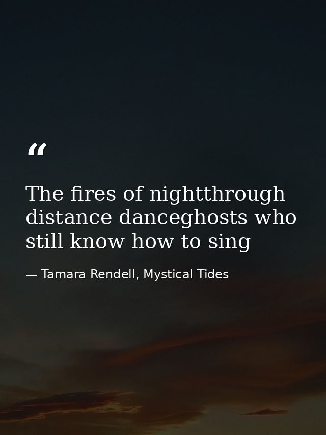 The fires of nightthrough distance danceghosts who still know how to sing — Tamara Rendell, Mystical Tides