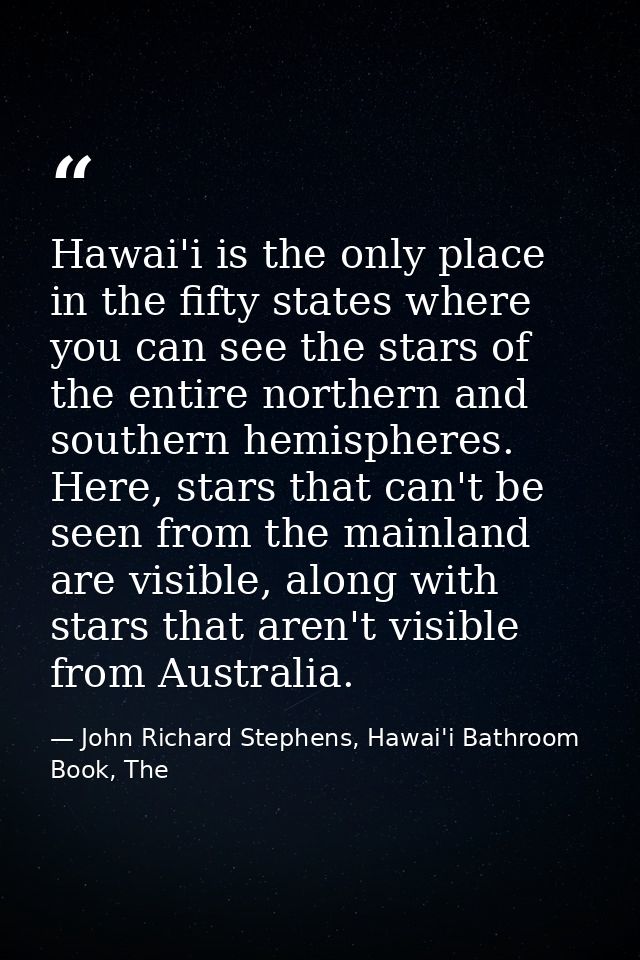 Hawai'i is the only place in the fifty states where you can see the stars of the entire northern and southern hemisphere — John Richard Stephens, Hawai'i Bathroom Book, The