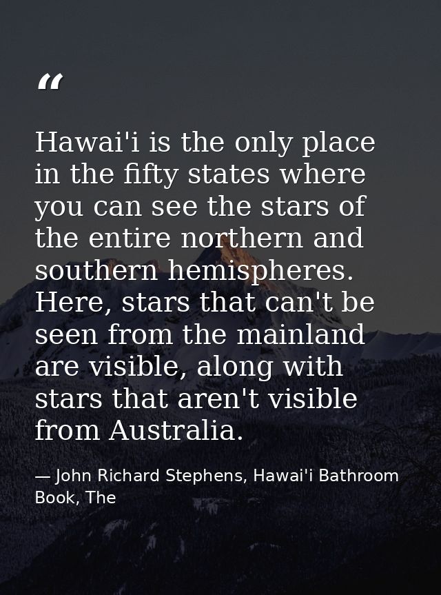 Hawai'i is the only place in the fifty states where you can see the stars of the entire northern and southern hemisphere — John Richard Stephens, Hawai'i Bathroom Book, The