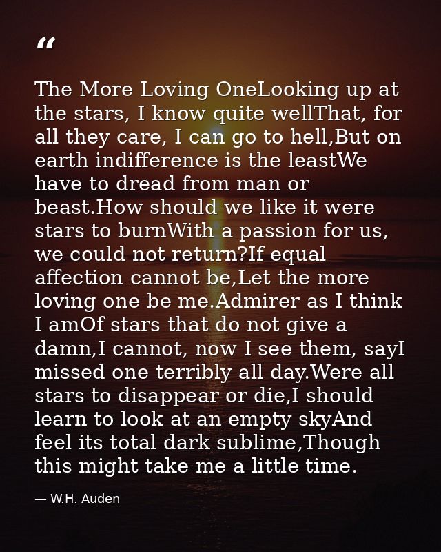 The More Loving OneLooking up at the stars, I know quite wellThat, for all they care, I can go to hell,But on earth indi — W.H. Auden
