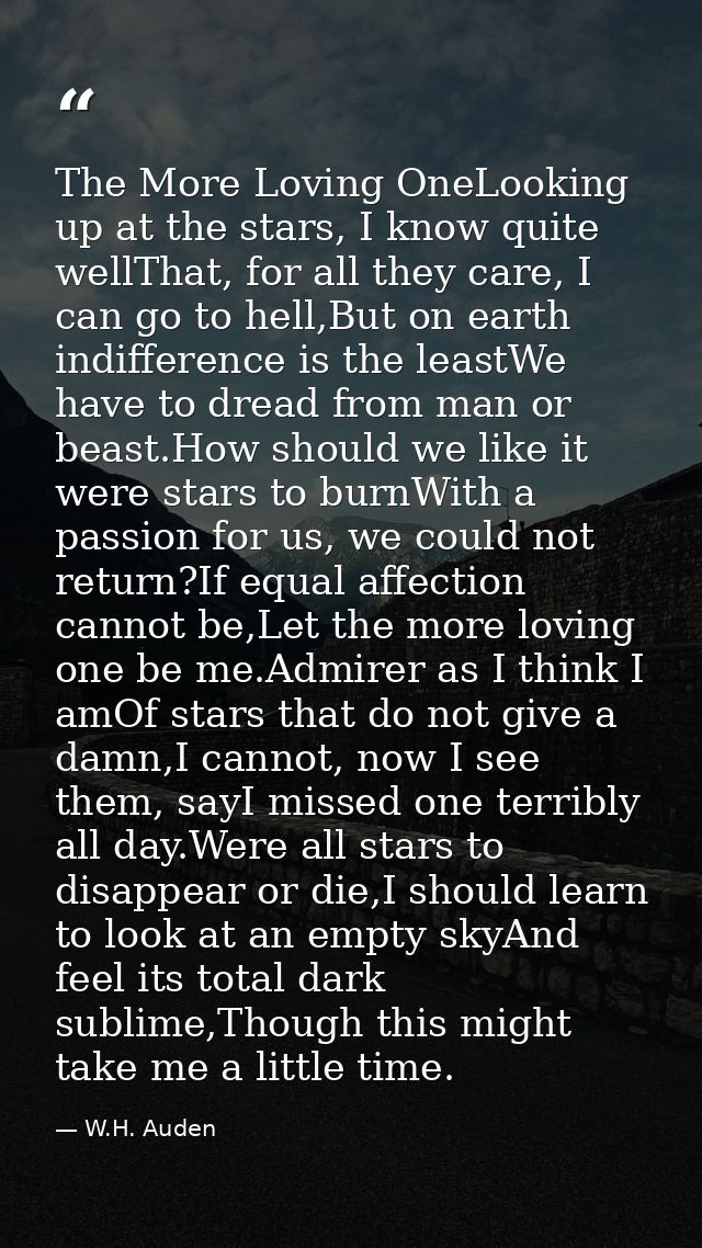 The More Loving OneLooking up at the stars, I know quite wellThat, for all they care, I can go to hell,But on earth indi — W.H. Auden