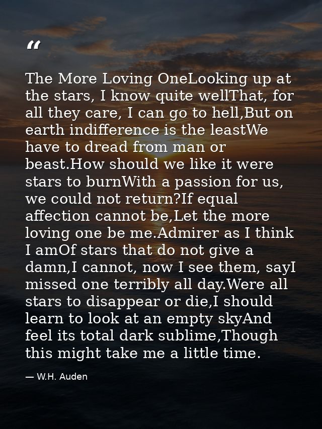 The More Loving OneLooking up at the stars, I know quite wellThat, for all they care, I can go to hell,But on earth indi — W.H. Auden