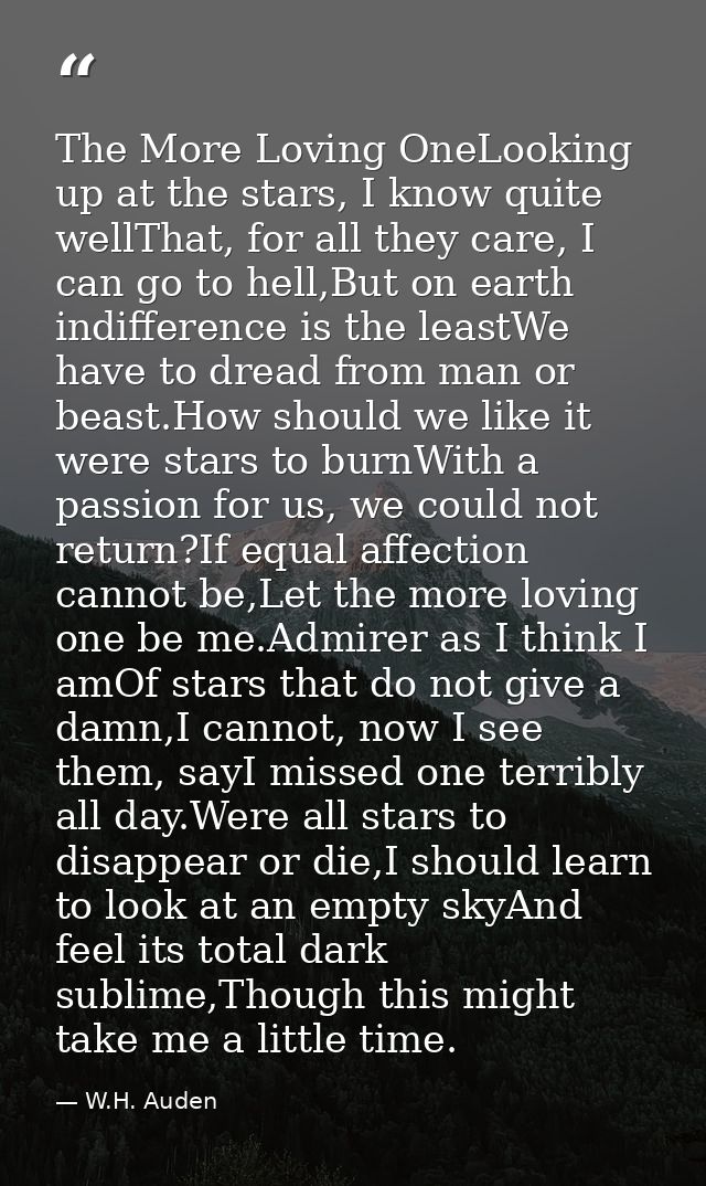 The More Loving OneLooking up at the stars, I know quite wellThat, for all they care, I can go to hell,But on earth indi — W.H. Auden