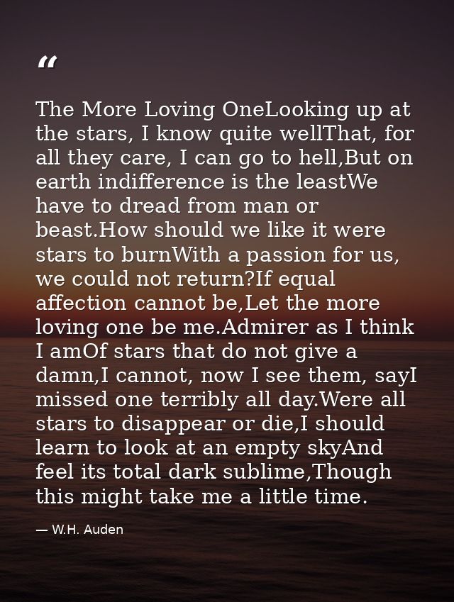 The More Loving OneLooking up at the stars, I know quite wellThat, for all they care, I can go to hell,But on earth indi — W.H. Auden