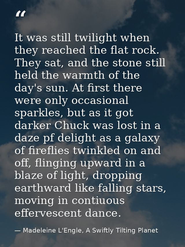 It was still twilight when they reached the flat rock. They sat, and the stone still held the warmth of the day's sun. A — Madeleine L'Engle, A Swiftly Tilting Planet