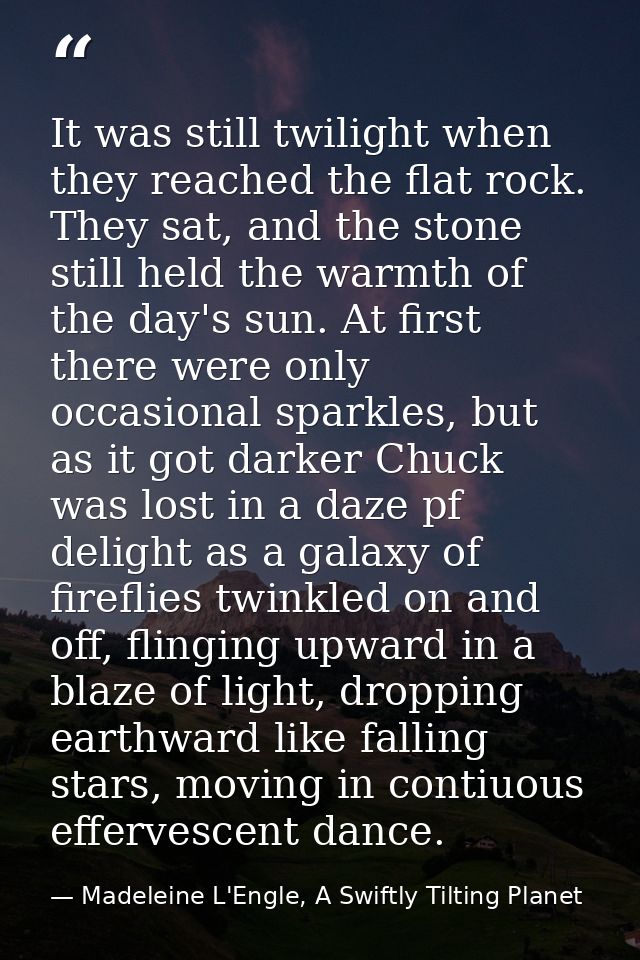 It was still twilight when they reached the flat rock. They sat, and the stone still held the warmth of the day's sun. A — Madeleine L'Engle, A Swiftly Tilting Planet