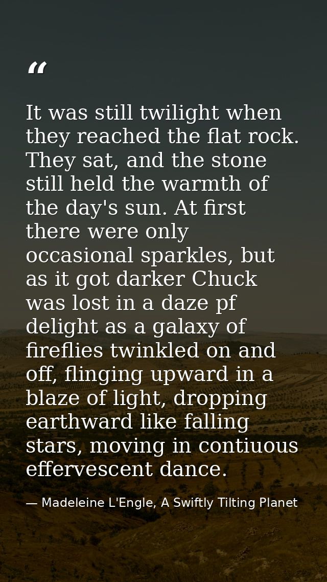 It was still twilight when they reached the flat rock. They sat, and the stone still held the warmth of the day's sun. A — Madeleine L'Engle, A Swiftly Tilting Planet