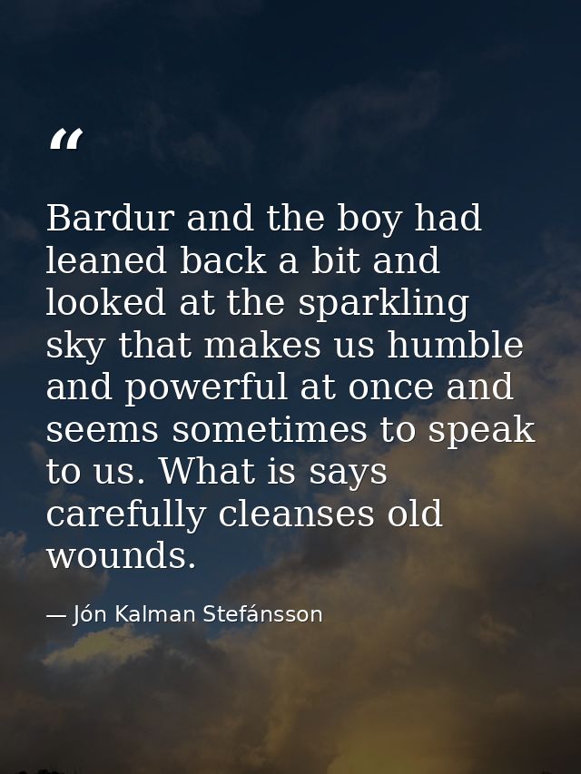 Bardur and the boy had leaned back a bit and looked at the sparkling sky that makes us humble and powerful at once and s — Jón Kalman Stefánsson