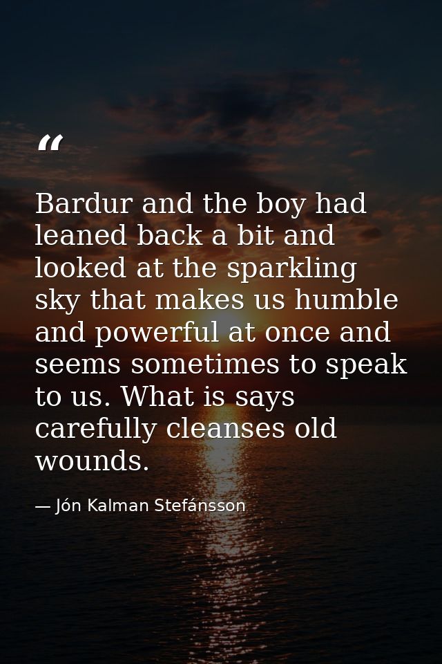 Bardur and the boy had leaned back a bit and looked at the sparkling sky that makes us humble and powerful at once and s — Jón Kalman Stefánsson