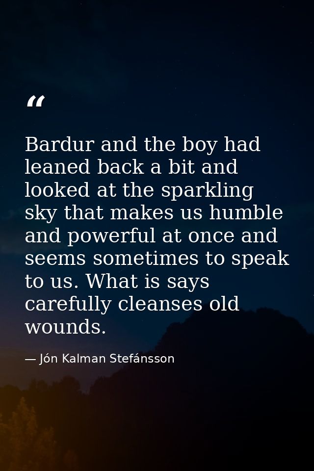 Bardur and the boy had leaned back a bit and looked at the sparkling sky that makes us humble and powerful at once and s — Jón Kalman Stefánsson
