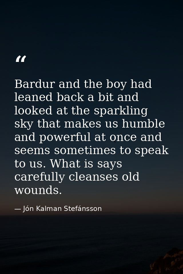 Bardur and the boy had leaned back a bit and looked at the sparkling sky that makes us humble and powerful at once and s — Jón Kalman Stefánsson