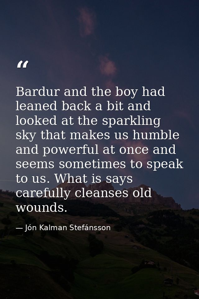 Bardur and the boy had leaned back a bit and looked at the sparkling sky that makes us humble and powerful at once and s — Jón Kalman Stefánsson