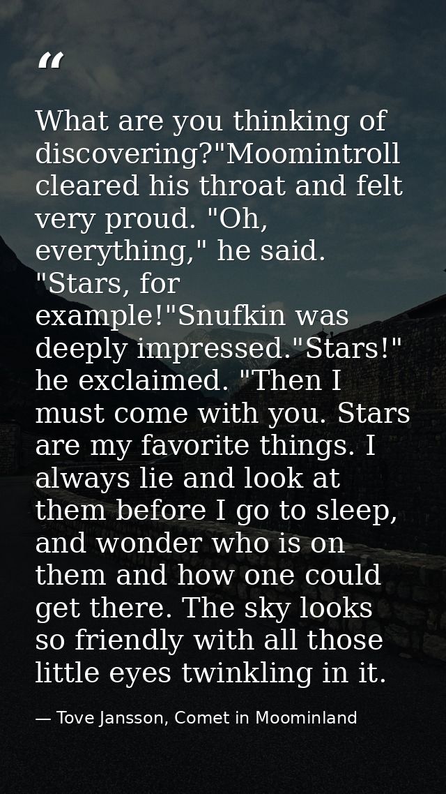 What are you thinking of discovering?"Moomintroll cleared his throat and felt very proud. "Oh, everything," he said. "St — Tove Jansson, Comet in Moominland
