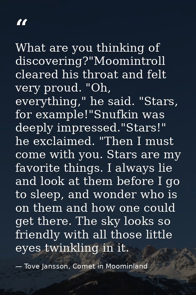 What are you thinking of discovering?"Moomintroll cleared his throat and felt very proud. "Oh, everything," he said. "St — Tove Jansson, Comet in Moominland