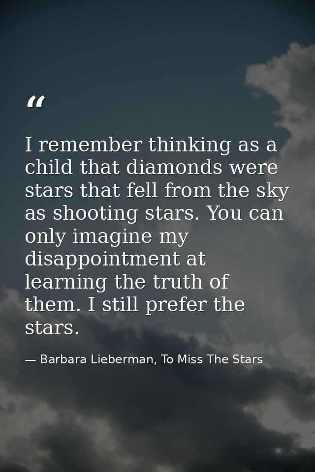 I remember thinking as a child that diamonds were stars that fell from the sky as shooting stars. You can only imagine m — Barbara Lieberman, To Miss The Stars