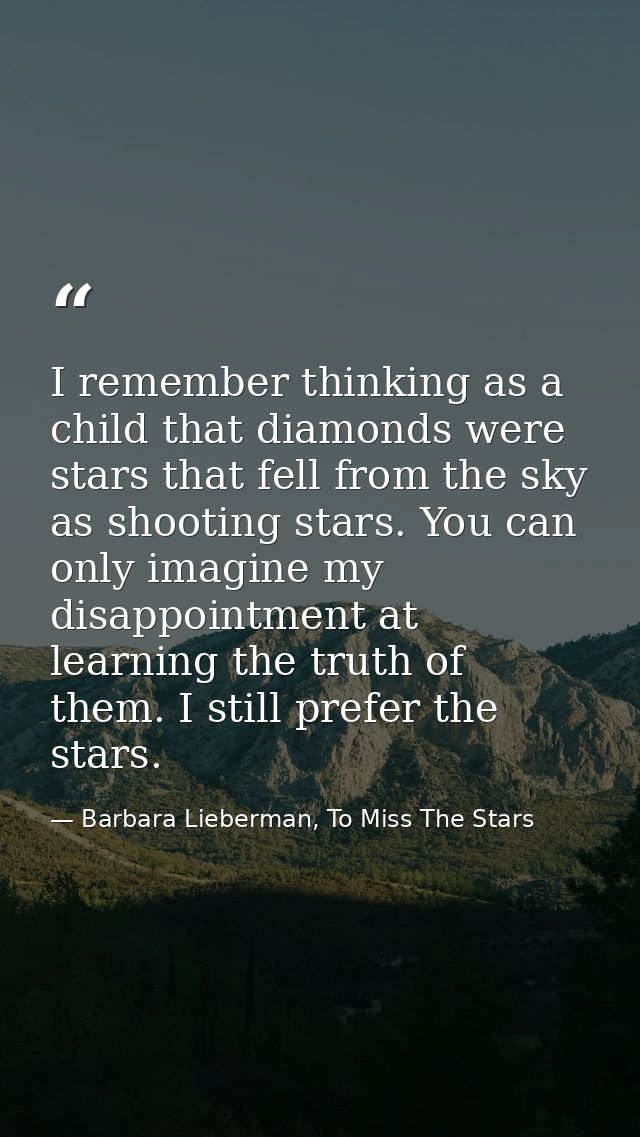 I remember thinking as a child that diamonds were stars that fell from the sky as shooting stars. You can only imagine m — Barbara Lieberman, To Miss The Stars
