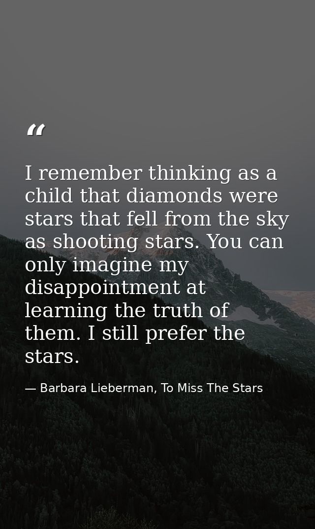 I remember thinking as a child that diamonds were stars that fell from the sky as shooting stars. You can only imagine m — Barbara Lieberman, To Miss The Stars