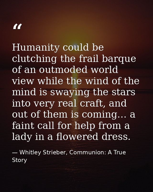 Humanity could be clutching the frail barque of an outmoded world view while the wind of the mind is swaying the stars i — Whitley Strieber, Communion: A True Story