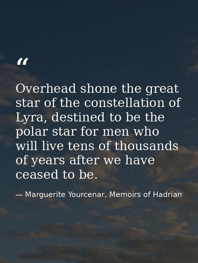 Overhead shone the great star of the constellation of Lyra, destined to be the polar star for men who will live tens of  — Marguerite Yourcenar, Memoirs of Hadrian