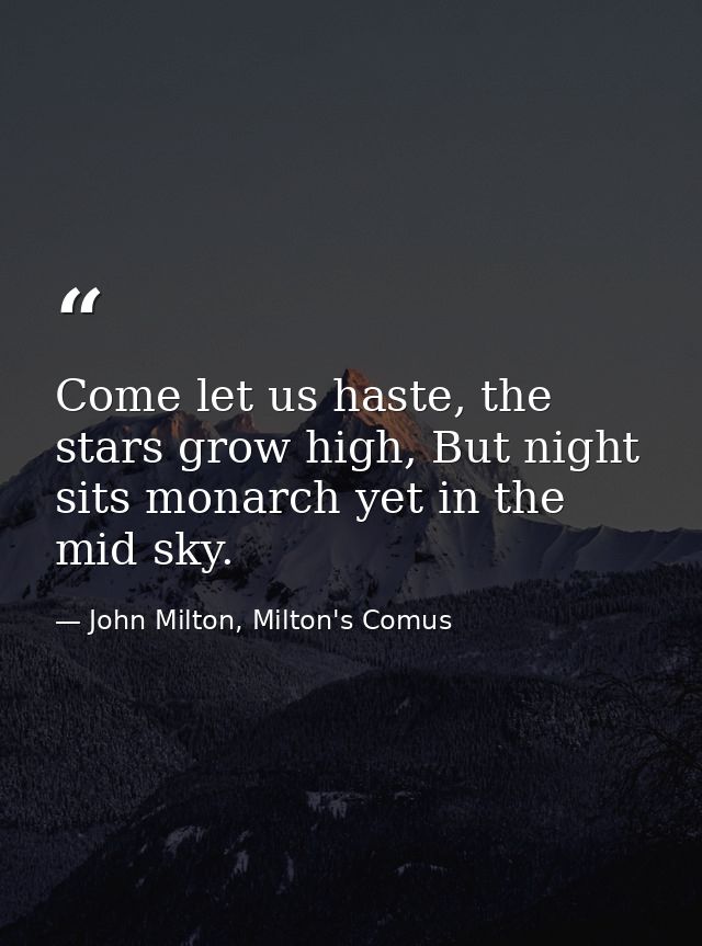 Come let us haste, the stars grow high, But night sits monarch yet in the mid sky. — John Milton, Milton's Comus