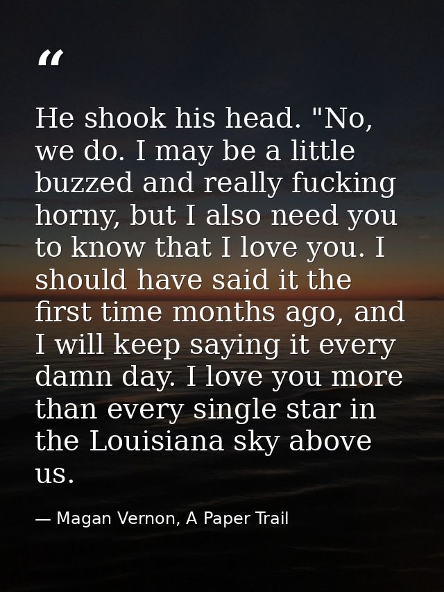 He shook his head. "No, we do. I may be a little buzzed and really fucking horny, but I also need you to know that I lov — Magan Vernon, A Paper Trail